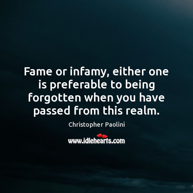 Fame or infamy, either one is preferable to being forgotten when you Christopher Paolini Picture Quote