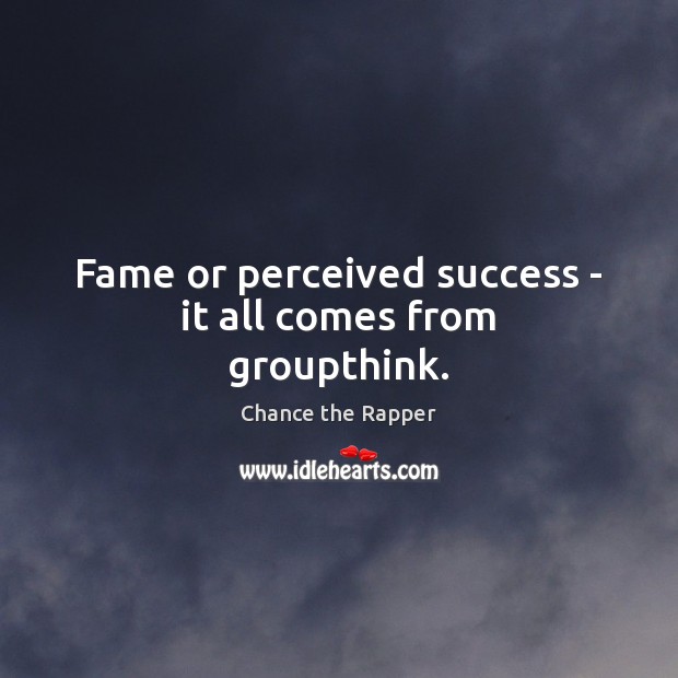 Fame or perceived success – it all comes from groupthink. Chance the Rapper Picture Quote