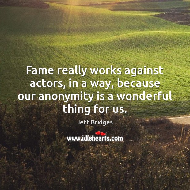 Fame really works against actors, in a way, because our anonymity is Image