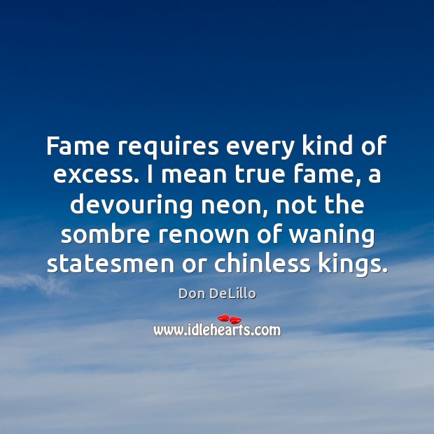 Fame requires every kind of excess. I mean true fame, a devouring Don DeLillo Picture Quote