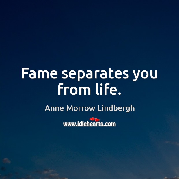Fame separates you from life. Anne Morrow Lindbergh Picture Quote