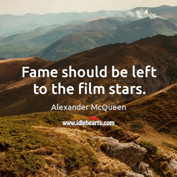 Fame should be left to the film stars. Alexander McQueen Picture Quote