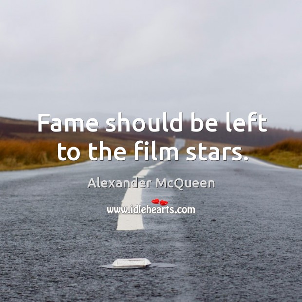 Fame should be left to the film stars. 