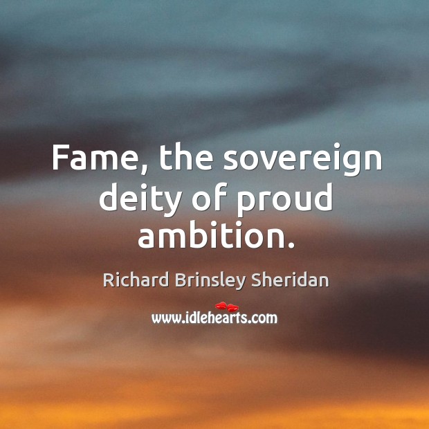 Fame, the sovereign deity of proud ambition. Richard Brinsley Sheridan Picture Quote