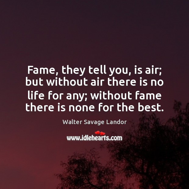 Fame, they tell you, is air; but without air there is no Walter Savage Landor Picture Quote