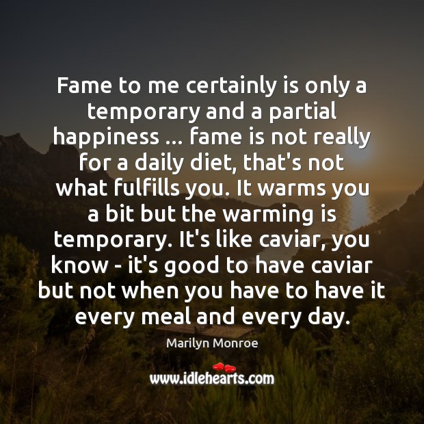 Fame to me certainly is only a temporary and a partial happiness … Marilyn Monroe Picture Quote