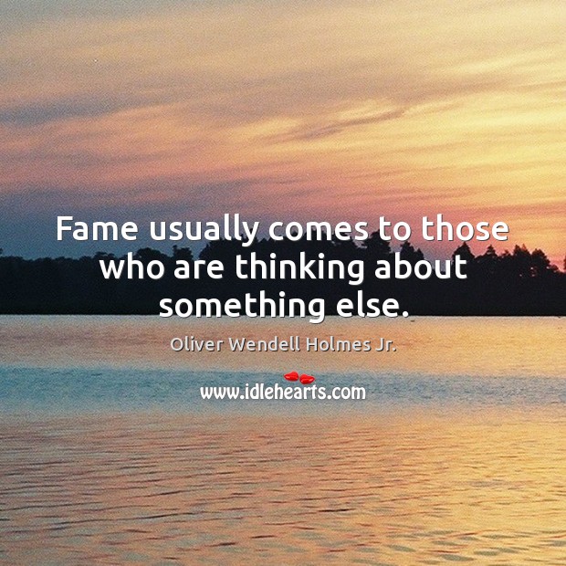 Fame usually comes to those who are thinking about something else. Oliver Wendell Holmes Jr. Picture Quote