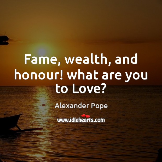 Fame, wealth, and honour! what are you to Love? Alexander Pope Picture Quote