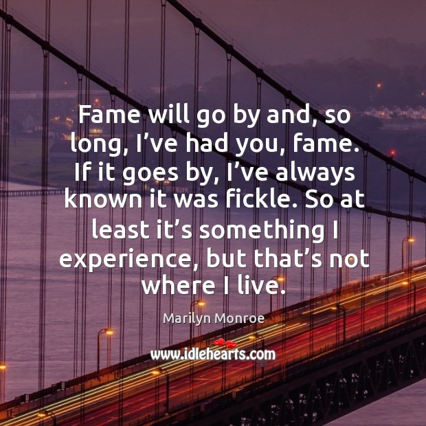 Fame will go by and, so long, I’ve had you, fame. If it goes by, I’ve always known it was fickle. Marilyn Monroe Picture Quote