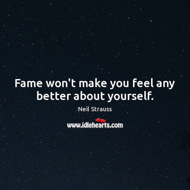 Fame won’t make you feel any better about yourself. Neil Strauss Picture Quote