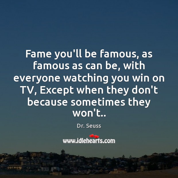 Fame you’ll be famous, as famous as can be, with everyone watching Dr. Seuss Picture Quote