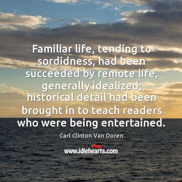 Familiar life, tending to sordidness, had been succeeded by remote life, generally idealized Carl Clinton Van Doren Picture Quote