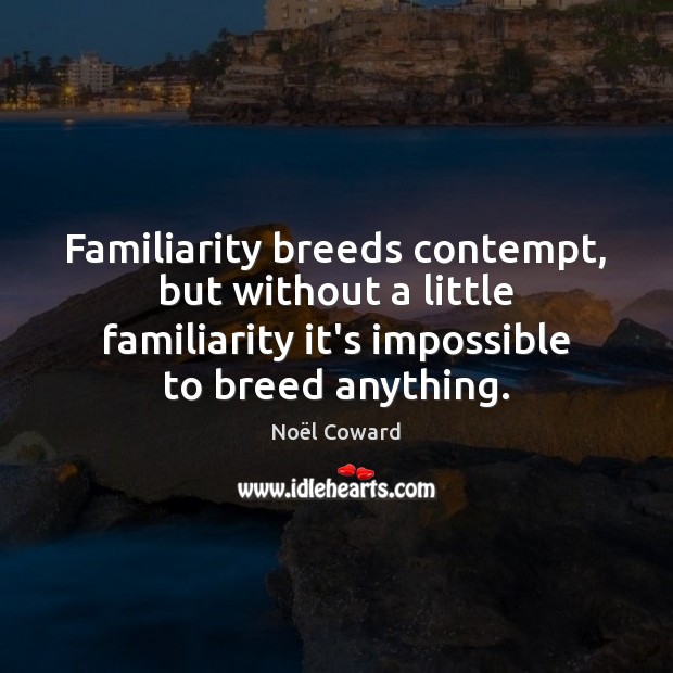 Familiarity breeds contempt, but without a little familiarity it’s impossible to breed Image