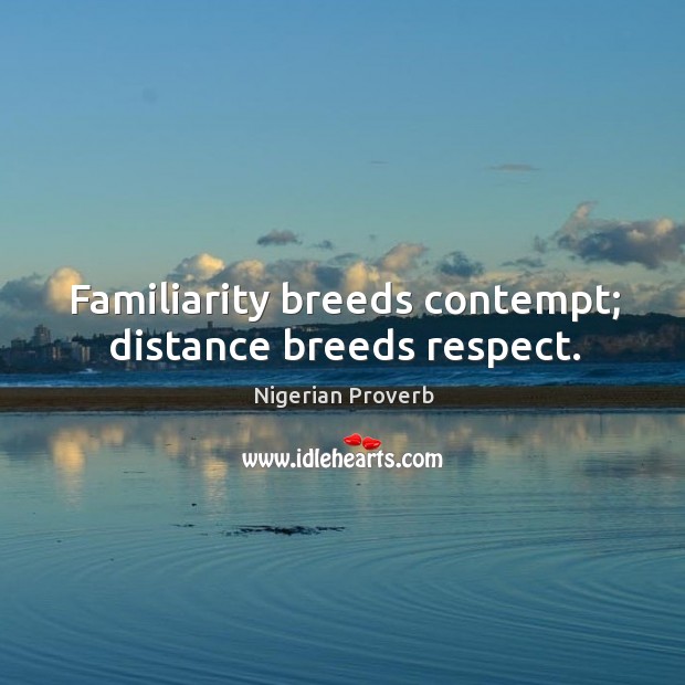 Familiarity breeds contempt; distance breeds respect. Nigerian Proverbs Image