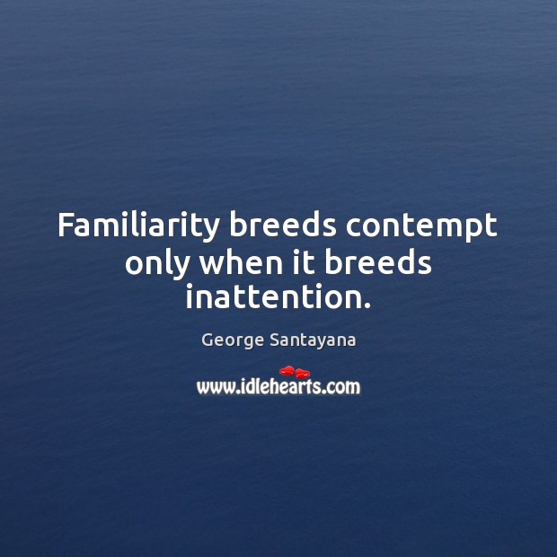Familiarity breeds contempt only when it breeds inattention. George Santayana Picture Quote