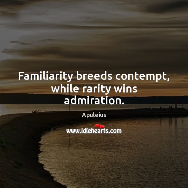 Familiarity breeds contempt, while rarity wins admiration. Apuleius Picture Quote