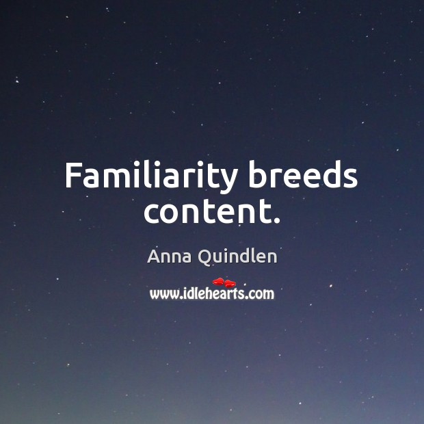 Familiarity breeds content. Anna Quindlen Picture Quote