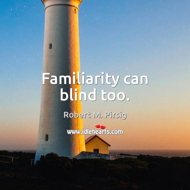 Familiarity can blind too. Image