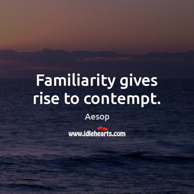 Familiarity gives rise to contempt. Aesop Picture Quote