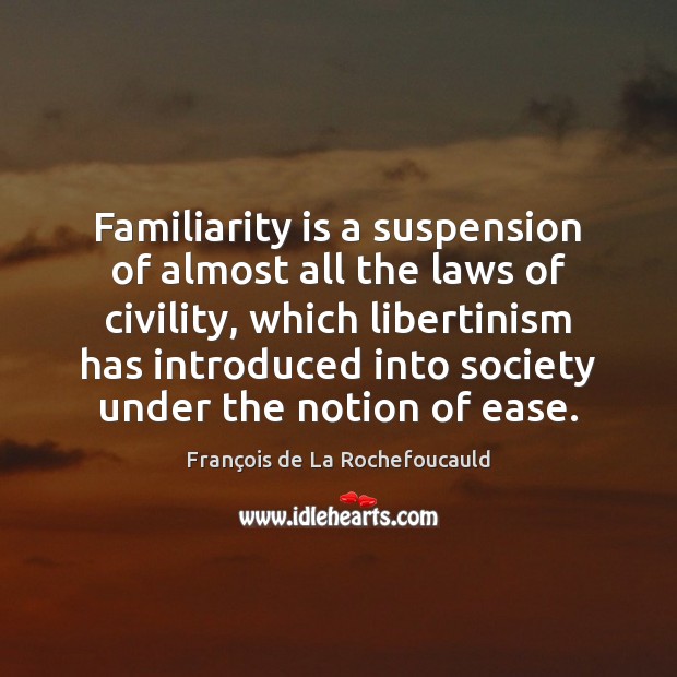 Familiarity is a suspension of almost all the laws of civility, which François de La Rochefoucauld Picture Quote
