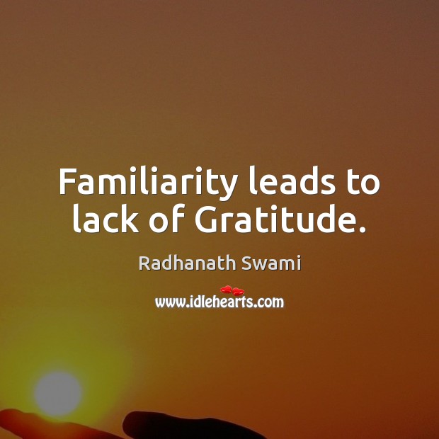 Familiarity leads to lack of Gratitude. Radhanath Swami Picture Quote