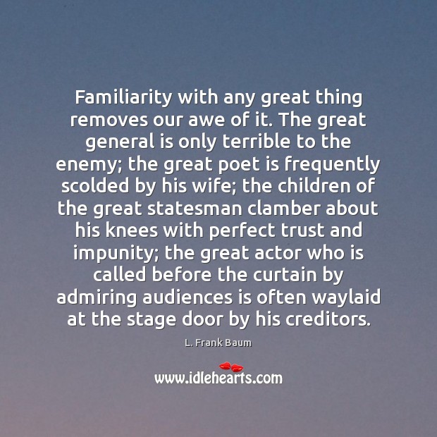 Familiarity with any great thing removes our awe of it. The great L. Frank Baum Picture Quote