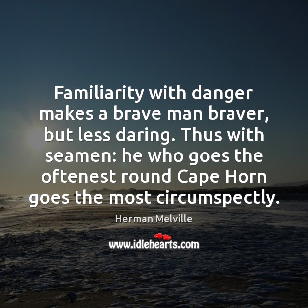 Familiarity with danger makes a brave man braver, but less daring. Thus Herman Melville Picture Quote