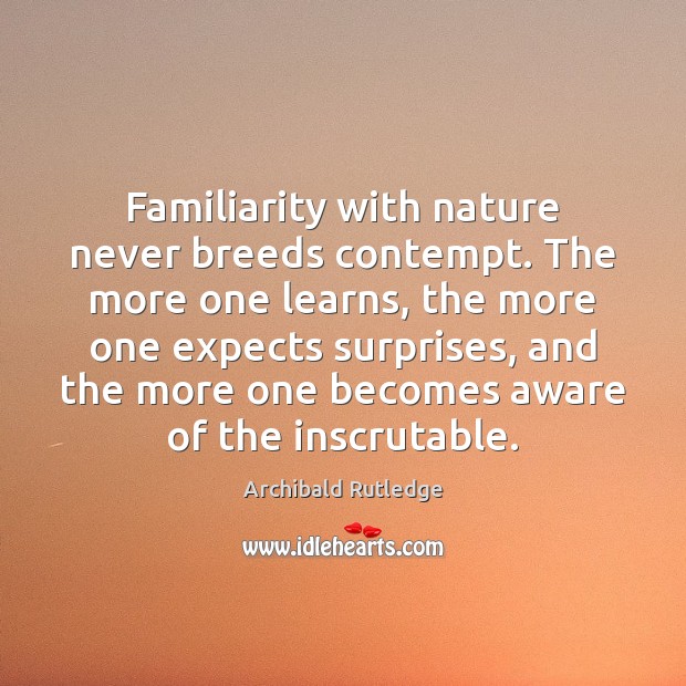 Familiarity with nature never breeds contempt. The more one learns, the more Image
