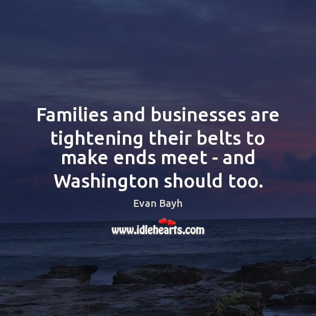 Families and businesses are tightening their belts to make ends meet – Evan Bayh Picture Quote