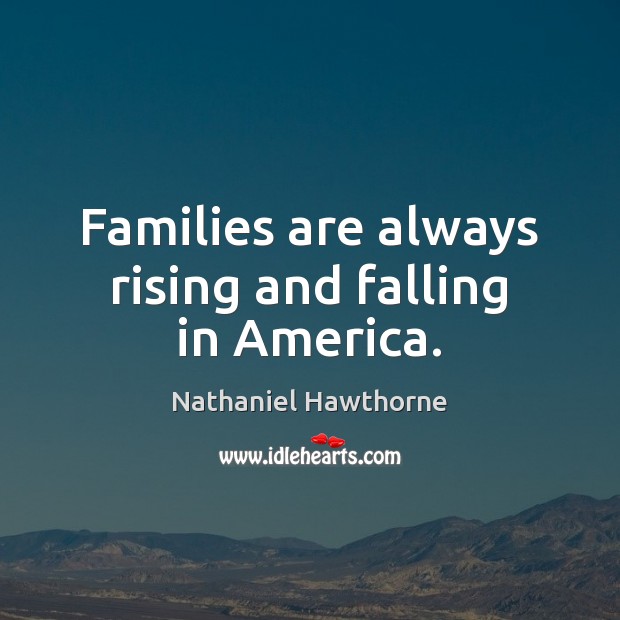 Families are always rising and falling in America. Nathaniel Hawthorne Picture Quote