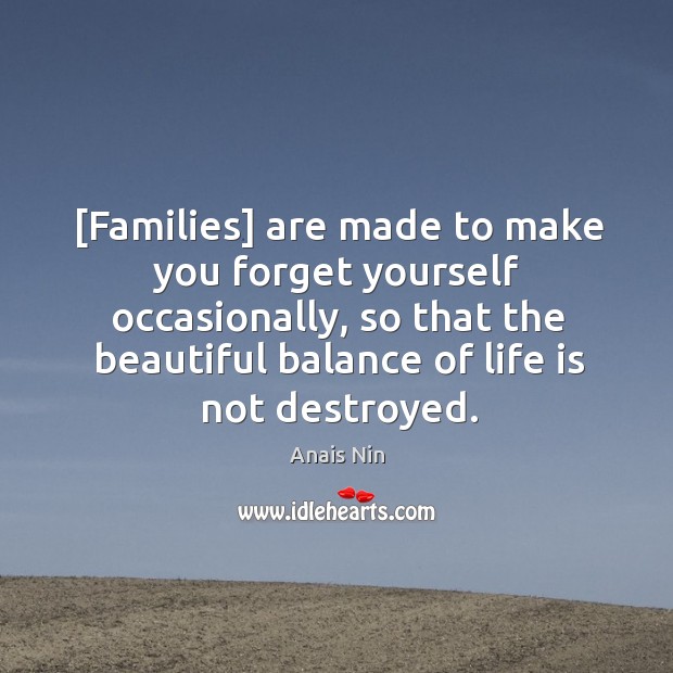 Families are made to make you forget yourself occasionally, so that the beautiful balance of life is not destroyed. Anais Nin Picture Quote