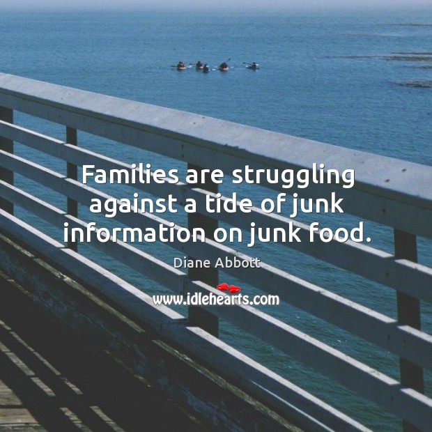 Families are struggling against a tide of junk information on junk food. Diane Abbott Picture Quote