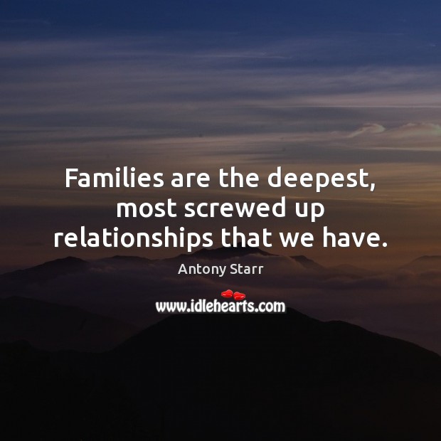 Families are the deepest, most screwed up relationships that we have. Antony Starr Picture Quote