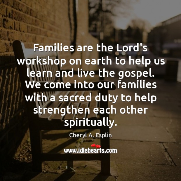 Families are the Lord’s workshop on earth to help us learn and Cheryl A. Esplin Picture Quote