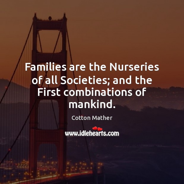 Families are the Nurseries of all Societies; and the First combinations of mankind. Cotton Mather Picture Quote