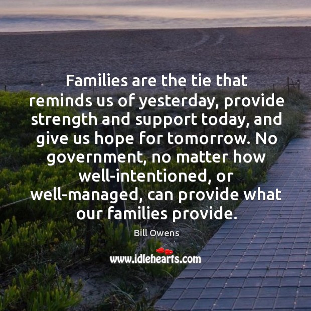 Families are the tie that reminds us of yesterday, provide strength and support today Bill Owens Picture Quote