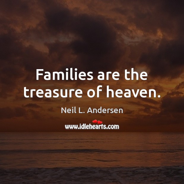 Families are the treasure of heaven. Neil L. Andersen Picture Quote