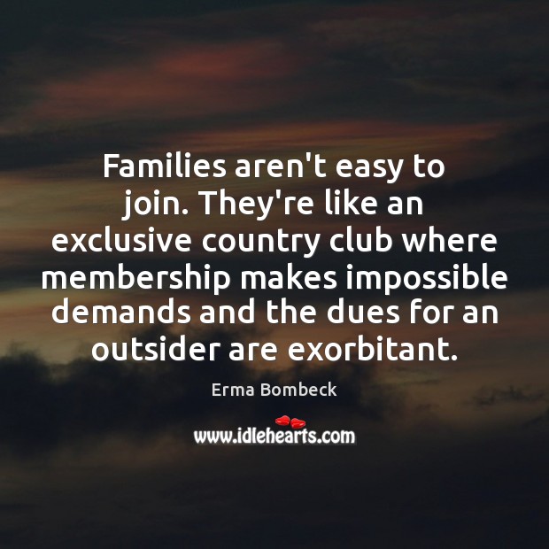 Families aren’t easy to join. They’re like an exclusive country club where Erma Bombeck Picture Quote