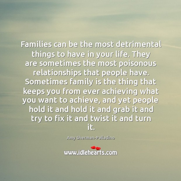 Families can be the most detrimental things to have in your life. Amy Sherman-Palladino Picture Quote