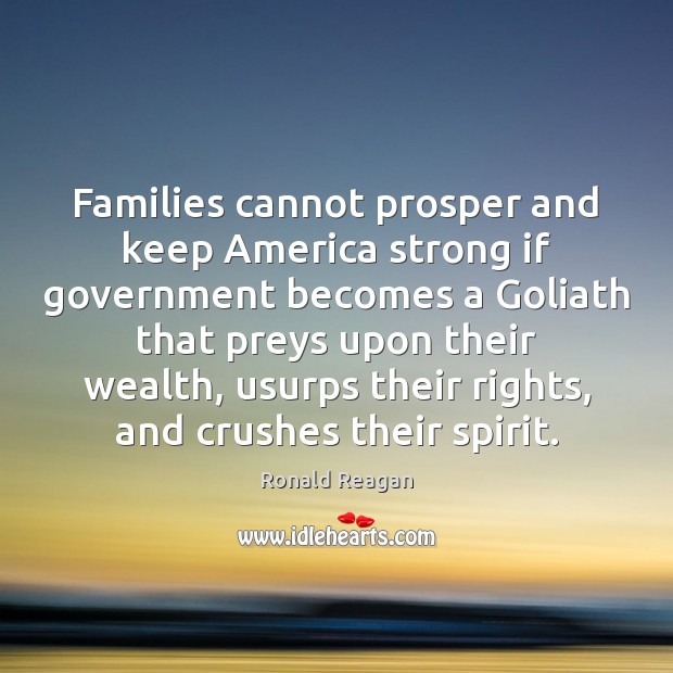 Families cannot prosper and keep America strong if government becomes a Goliath Ronald Reagan Picture Quote