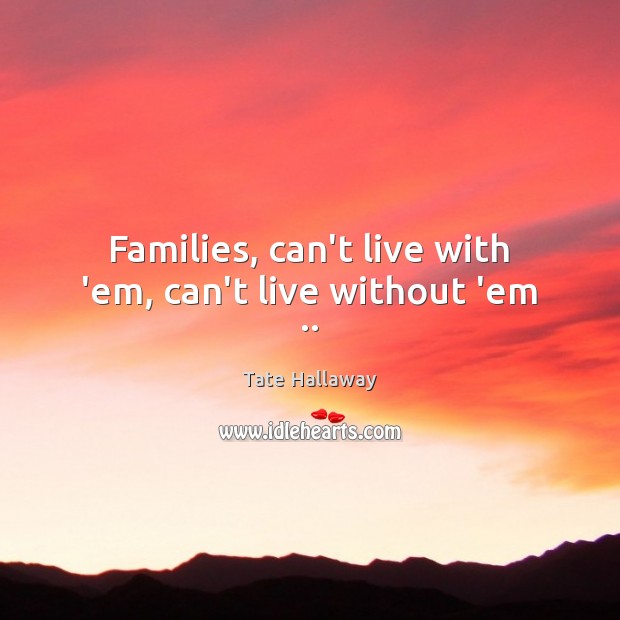 Families, can’t live with ’em, can’t live without ’em .. Tate Hallaway Picture Quote