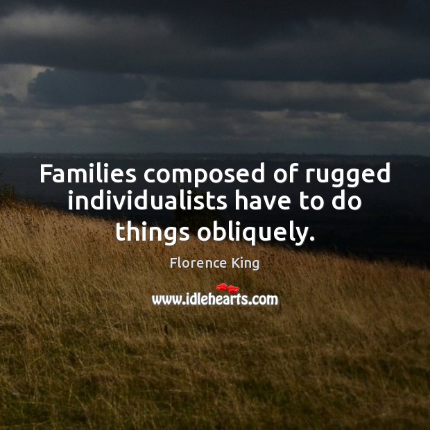 Families composed of rugged individualists have to do things obliquely. Image