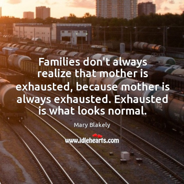 Families don’t always realize that mother is exhausted, because mother is always Image