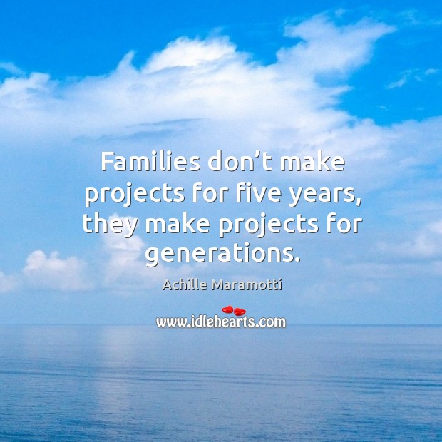 Families don’t make projects for five years, they make projects for generations. Image