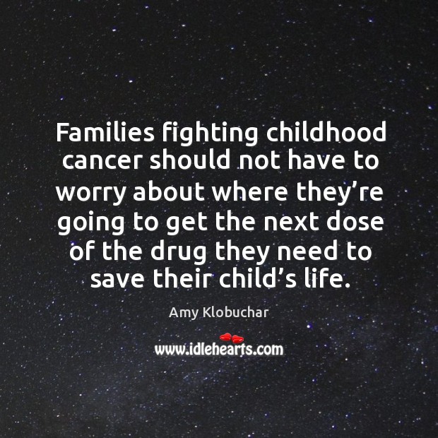 Families fighting childhood cancer should not have to worry about where they’re going Amy Klobuchar Picture Quote