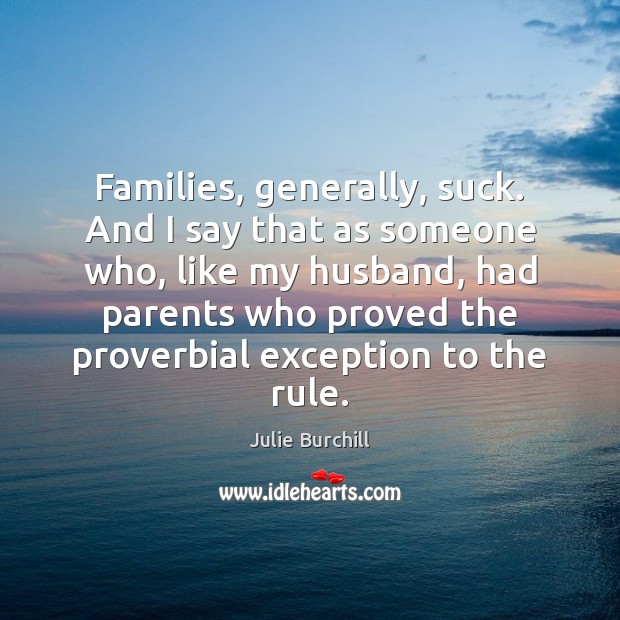 Families, generally, suck. And I say that as someone who, like my Julie Burchill Picture Quote