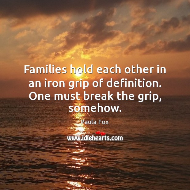 Families hold each other in an iron grip of definition. One must break the grip, somehow. Paula Fox Picture Quote