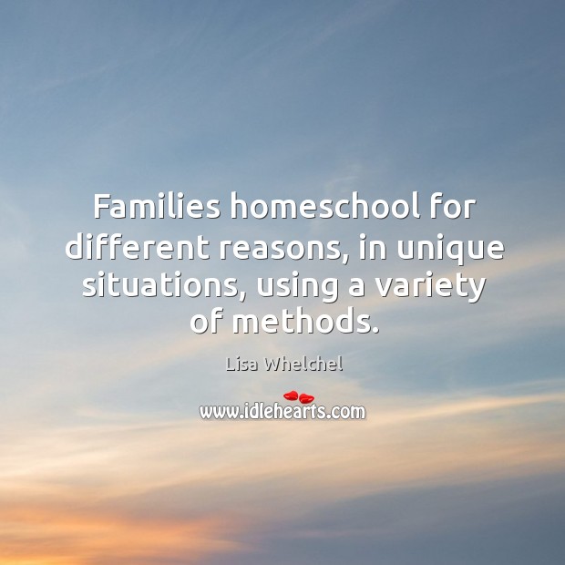 Families homeschool for different reasons, in unique situations, using a variety of methods. Lisa Whelchel Picture Quote