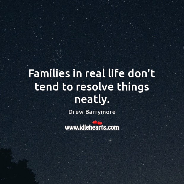 Families in real life don’t tend to resolve things neatly. Drew Barrymore Picture Quote