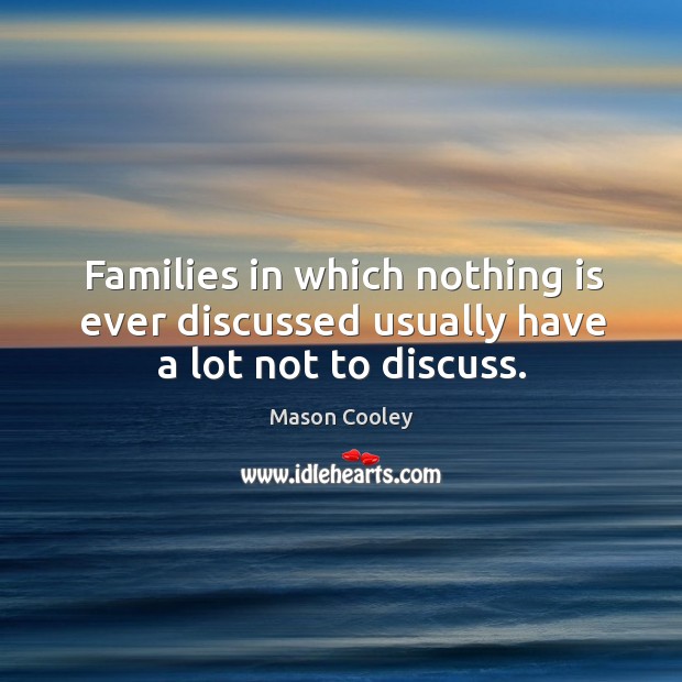 Families in which nothing is ever discussed usually have a lot not to discuss. Mason Cooley Picture Quote